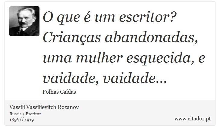 O que é um escritor? <br />
 Crianças abandonadas, uma mulher esquecida, e vaidade, vaidade... - Vassili Vassilievitch Rozanov - Frases