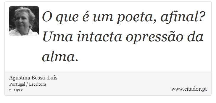 O que é um poeta, afinal? Uma intacta opressão da alma. - Agustina Bessa-Luís - Frases