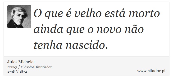 O que é velho está morto ainda que o novo não tenha nascido. - Jules Michelet - Frases