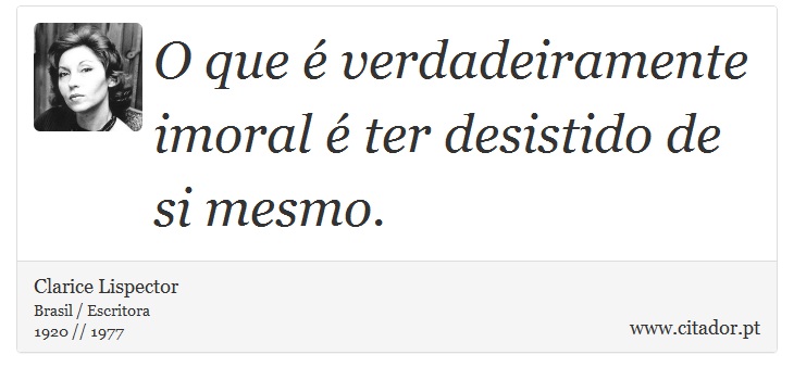 O que é verdadeiramente imoral é ter desistido de si mesmo. - Clarice Lispector - Frases