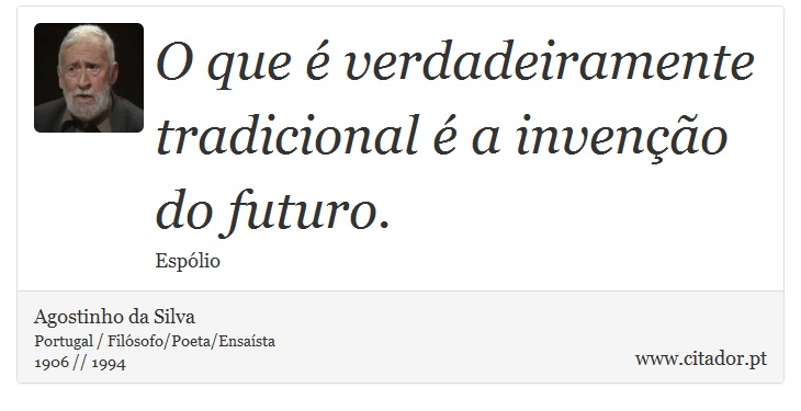 O que é verdadeiramente tradicional é a invenção do futuro. - Agostinho da Silva - Frases