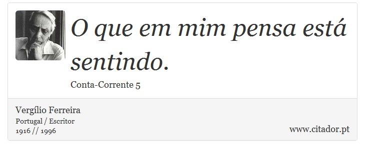 O que em mim pensa está sentindo. - Vergílio Ferreira - Frases