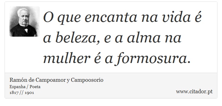 O que encanta na vida é a beleza, e a alma na mulher é a formosura. - Ramón de Campoamor y Campoosorio - Frases