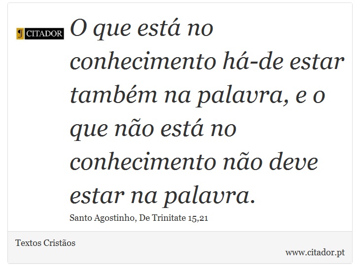O que está no conhecimento há-de estar também na palavra, e o que não está no conhecimento não deve estar na palavra. - Textos Cristãos - Frases
