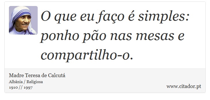 O que eu faço é simples: ponho pão nas mesas e compartilho-o. - Madre Teresa de Calcutá - Frases