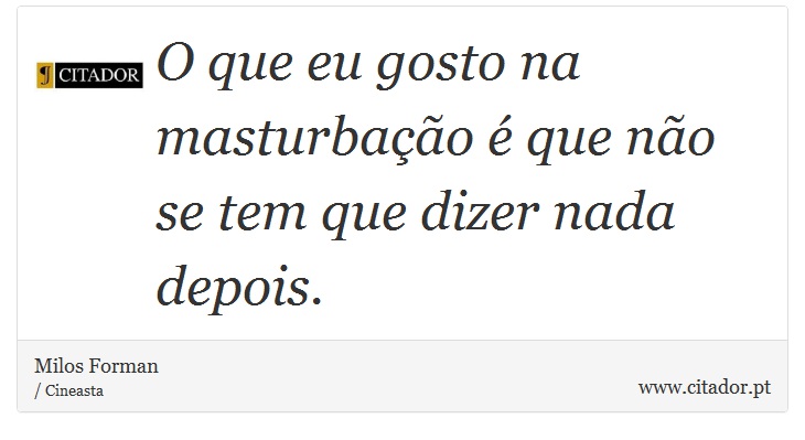O que eu gosto na masturbação é que não se tem que dizer nada depois. - Milos Forman - Frases