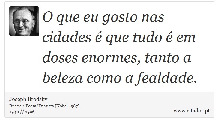 O que eu gosto nas cidades é que tudo é em doses enormes, tanto a beleza como a fealdade. - Joseph Brodsky - Frases