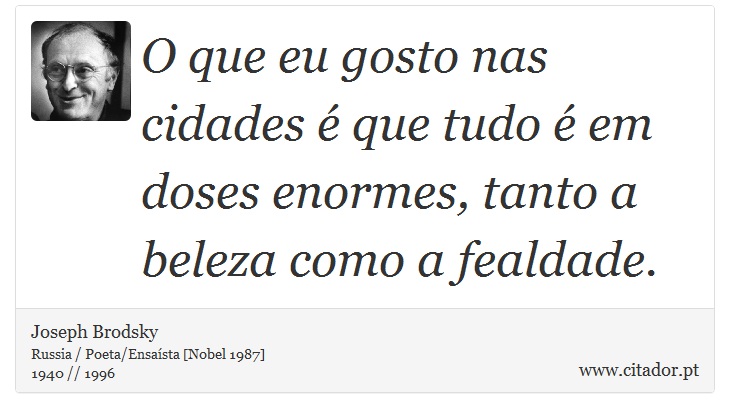 O que eu gosto nas cidades  que tudo  em doses enormes, tanto a beleza como a fealdade. - Joseph Brodsky - Frases