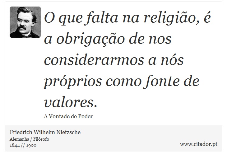 O que falta na religião, é a obrigação de nos considerarmos a nós próprios como fonte de valores. - Friedrich Wilhelm Nietzsche - Frases
