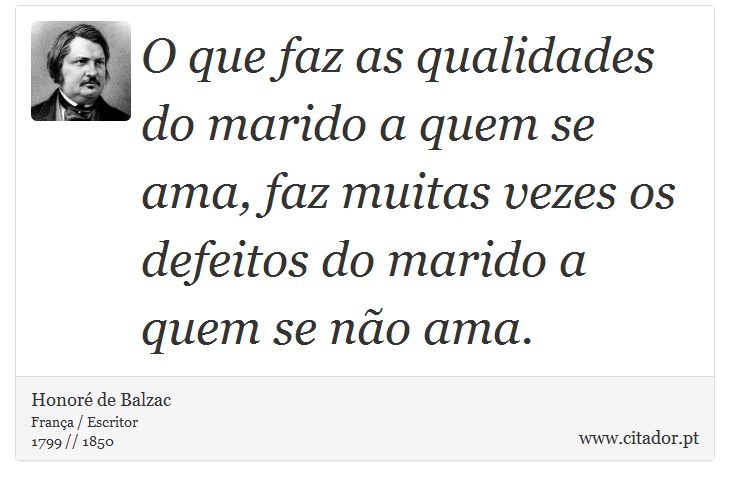 O que faz as qualidades do marido a quem se ama, faz muitas vezes os defeitos do marido a quem se não ama. - Honoré de Balzac - Frases