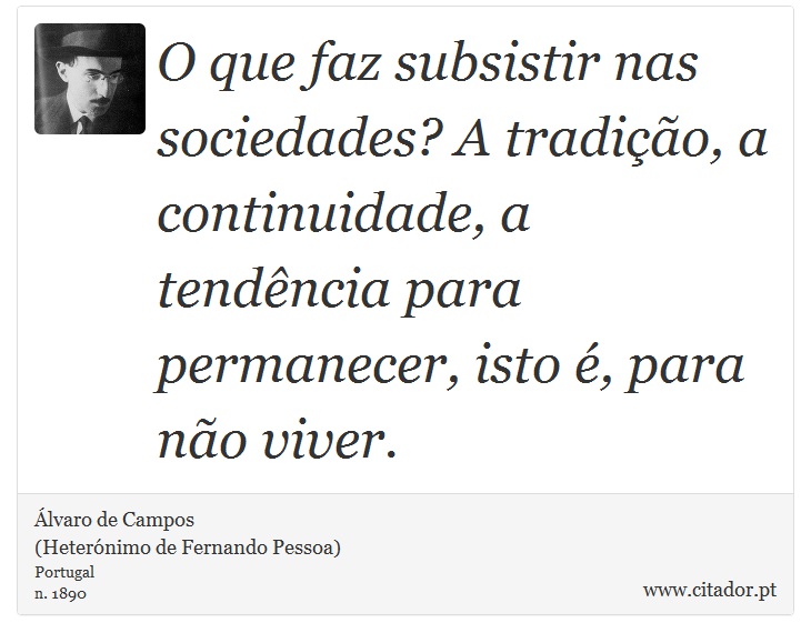 O que faz subsistir nas sociedades? A tradição, a continuidade, a tendência para permanecer, isto é, para não viver. - Álvaro de Campos<BR></B>(Heterónimo de Fernando Pessoa) - Frases