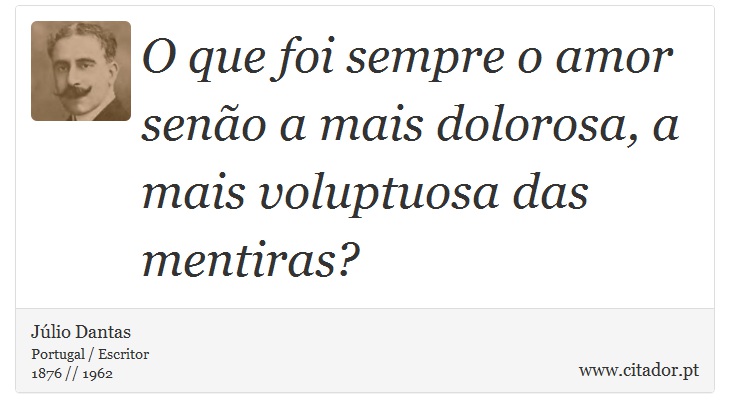O que foi sempre o amor senão a mais dolorosa, a mais voluptuosa das mentiras? - Júlio Dantas - Frases