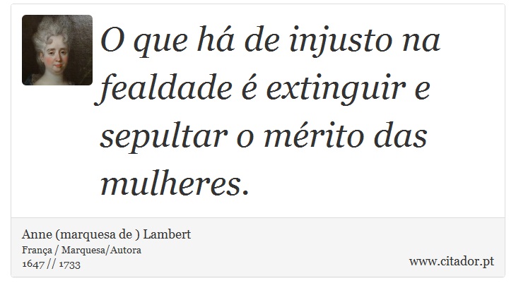 O que há de injusto na fealdade é extinguir e sepultar o mérito das mulheres. - Anne (marquesa de ) Lambert - Frases