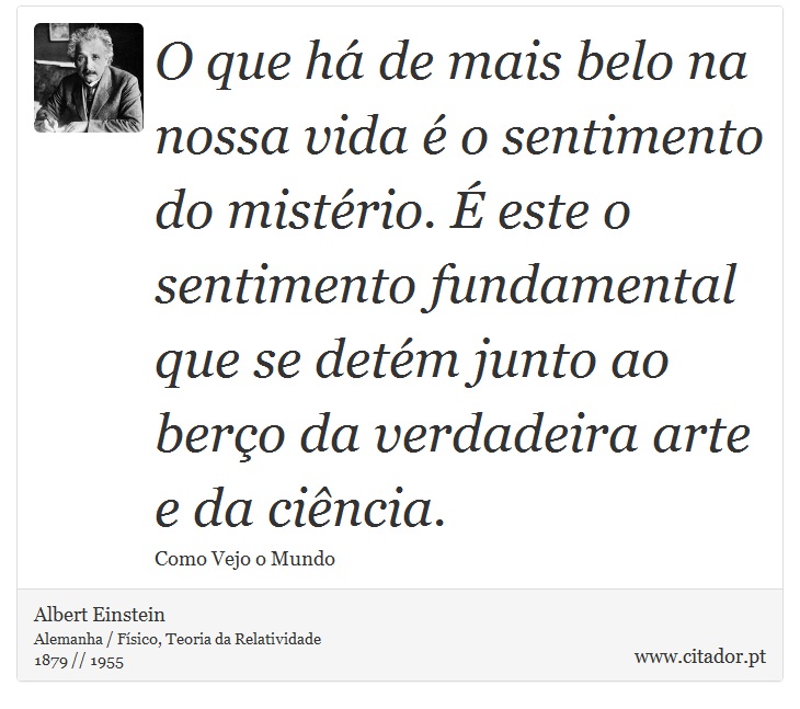 O que há de mais belo na nossa vida é o sentimento do mistério. É este o sentimento fundamental que se detém junto ao berço da verdadeira arte e da ciência. - Albert Einstein - Frases