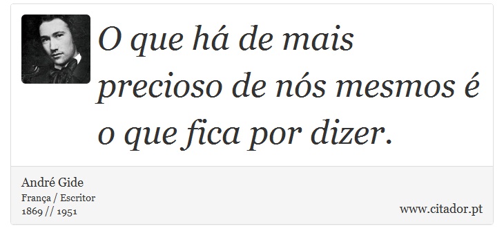 O que há de mais precioso de nós mesmos é o que fica por dizer. - André Gide - Frases