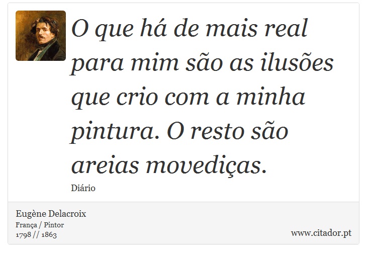 O que há de mais real para mim são as ilusões que crio com a minha pintura. O resto são areias movediças. - Eugène Delacroix - Frases