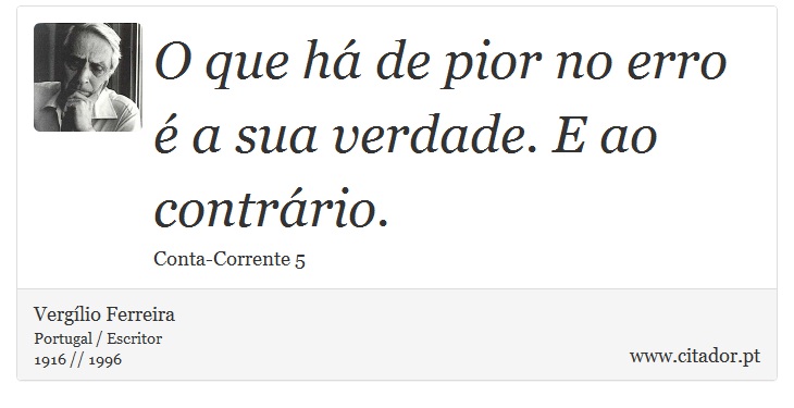 O que há de pior no erro é a sua verdade. E ao contrário. - Vergílio Ferreira - Frases