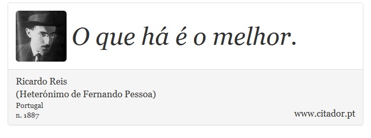 O que há é o melhor. - Ricardo Reis<BR>(Heterónimo de Fernando Pessoa) - Frases