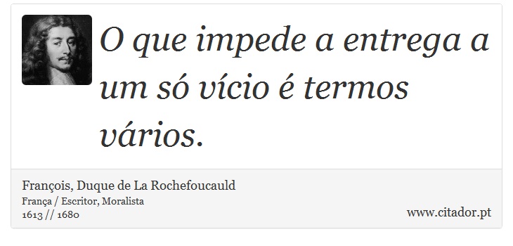 O que impede a entrega a um só vício é termos vários. - François, Duque de La Rochefoucauld - Frases