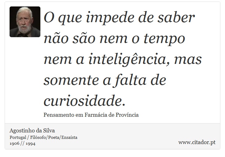 O que impede de saber não são nem o tempo nem a inteligência, mas somente a falta de curiosidade. - Agostinho da Silva - Frases