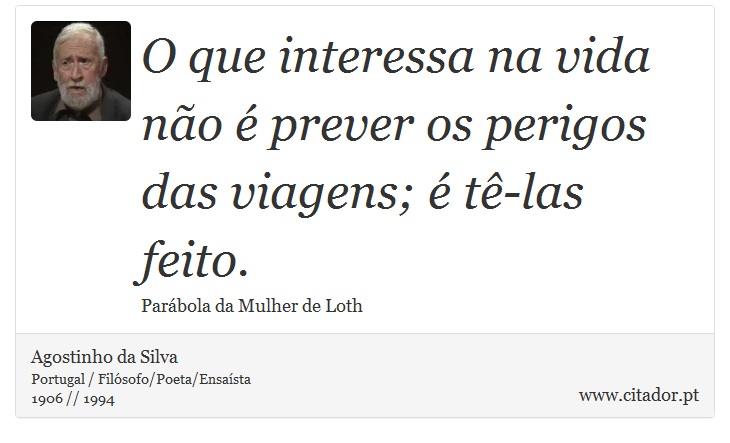 O que interessa na vida não é prever os perigos das viagens; é tê-las feito. - Agostinho da Silva - Frases
