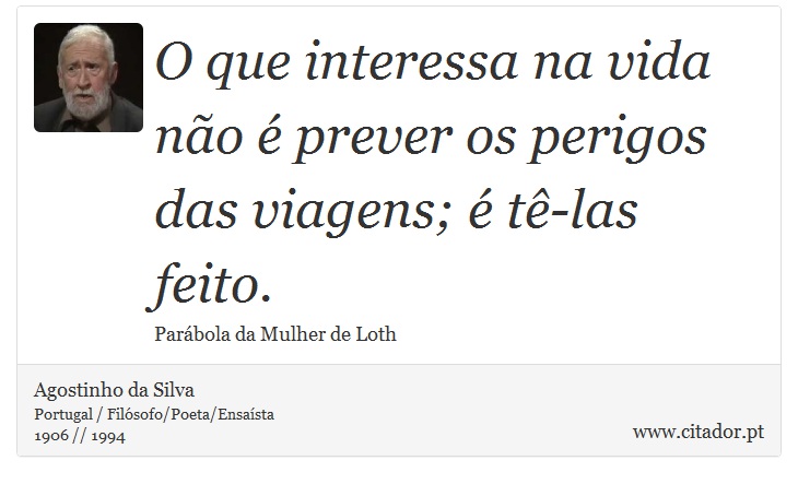 O que interessa na vida no  prever os perigos das viagens;  t-las feito. - Agostinho da Silva - Frases