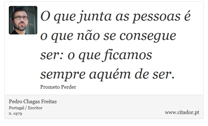 O que junta as pessoas é o que não se consegue ser: o que ficamos sempre aquém de ser. - Pedro Chagas Freitas - Frases