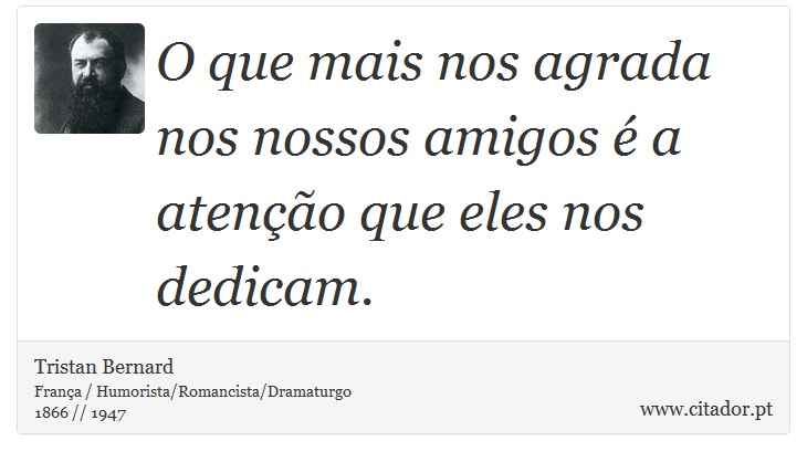 O que mais nos agrada nos nossos amigos é a atenção que eles nos dedicam. - Tristan Bernard - Frases