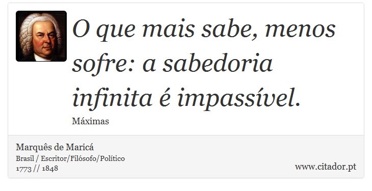 O que mais sabe, menos sofre: a sabedoria infinita é impassível. - Marquês de Maricá - Frases