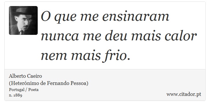 O que me ensinaram nunca me deu mais calor nem mais frio. - Alberto Caeiro<BR>(Heterónimo de Fernando Pessoa) - Frases