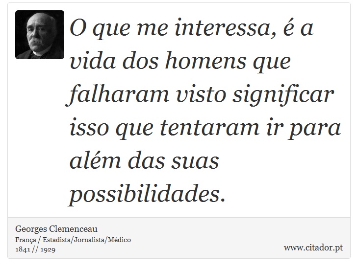 O que me interessa, é a vida dos homens que falharam visto significar isso que tentaram ir para além das suas possibilidades. - Georges Clemenceau - Frases