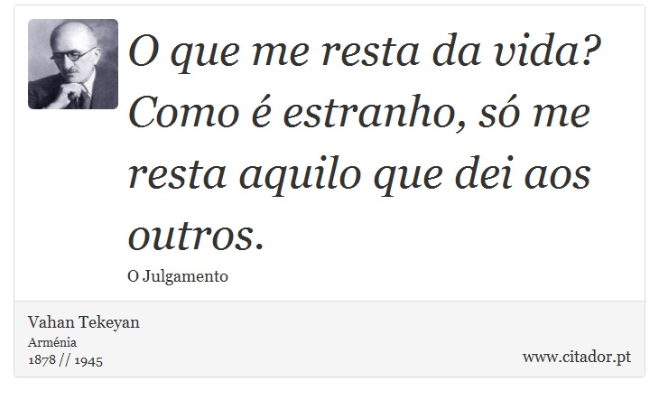O que me resta da vida? Como é estranho, só me resta aquilo que dei aos outros. - Vahan Tekeyan - Frases