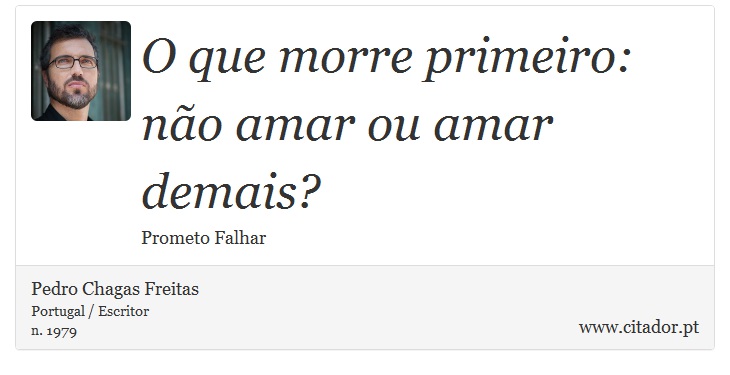 O que morre primeiro: não amar ou amar demais? - Pedro Chagas Freitas - Frases