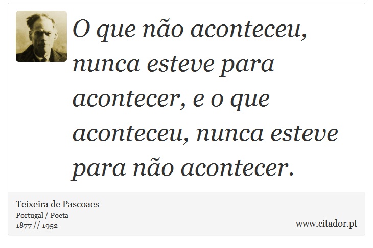 O que não aconteceu, nunca esteve para acontecer, e o que aconteceu, nunca esteve para não acontecer. - Teixeira de Pascoaes - Frases