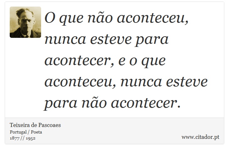 O que no aconteceu, nunca esteve para acontecer, e o que aconteceu, nunca esteve para no acontecer. - Teixeira de Pascoaes - Frases