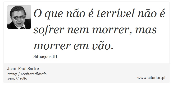 O que não é terrível não é sofrer nem morrer, mas morrer em vão. - Jean-Paul Sartre - Frases