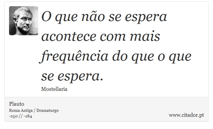 O que não se espera acontece com mais frequência do que o que se espera. - Plauto - Frases