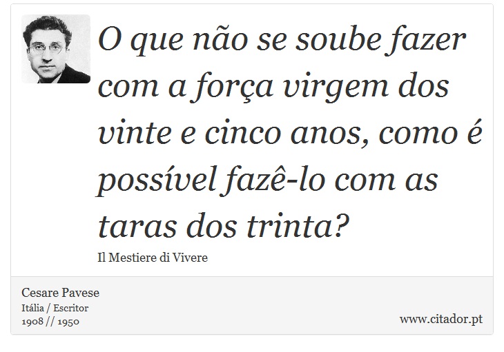 O que não se soube fazer com a força virgem dos vinte e cinco anos, como é possível fazê-lo com as taras dos trinta? - Cesare Pavese - Frases