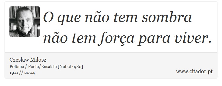O que não tem sombra não tem força para viver. - Czeslaw Milosz - Frases