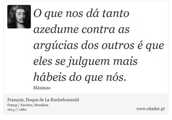 O que nos dá tanto azedume contra as argúcias dos outros é que eles se julguem mais hábeis do que nós. - François, Duque de La Rochefoucauld - Frases