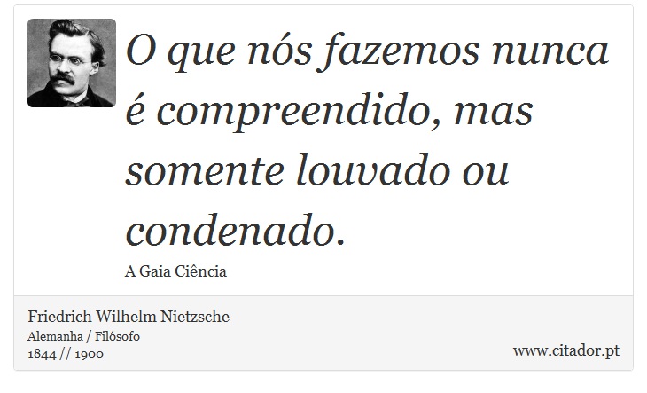 O que nós fazemos nunca é compreendido, mas somente louvado ou condenado. - Friedrich Wilhelm Nietzsche - Frases