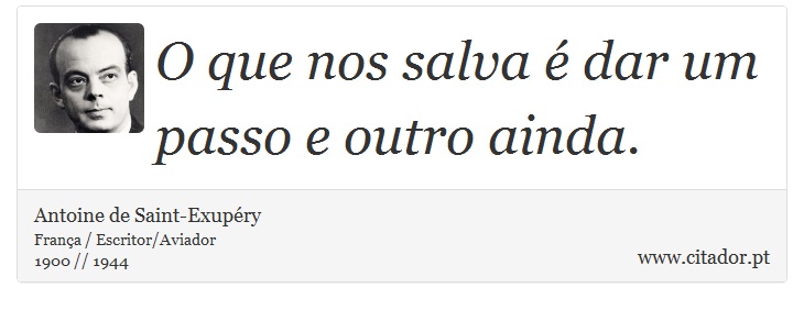 O que nos salva é dar um passo e outro ainda. - Antoine de Saint-Exupéry - Frases