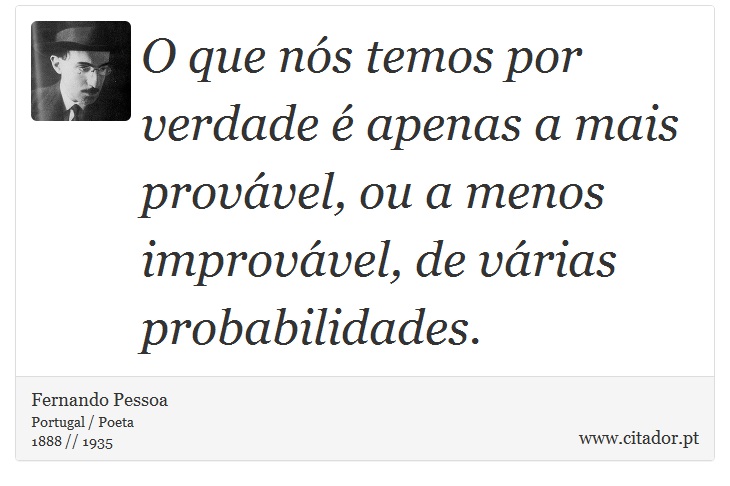 O que nós temos por verdade é apenas a mais provável, ou a menos improvável, de várias probabilidades. - Fernando Pessoa - Frases
