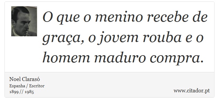 O que o menino recebe de graça, o jovem rouba e o homem maduro compra. - Noel Clarasó - Frases
