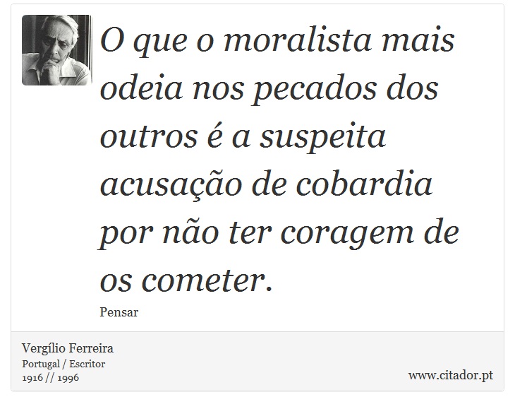 O que o moralista mais odeia nos pecados dos outros é a suspeita acusação de cobardia por não ter coragem de os cometer. - Vergílio Ferreira - Frases
