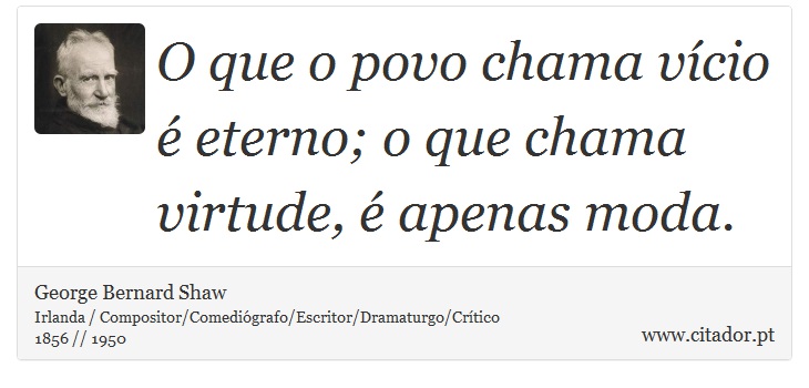 O que o povo chama vício é eterno; o que chama virtude, é apenas moda. - George Bernard Shaw - Frases