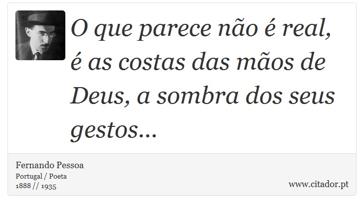 O que parece não é real, é as costas das mãos de Deus, a sombra dos seus gestos... - Fernando Pessoa - Frases