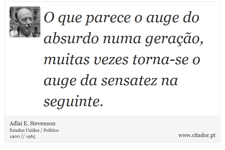 O que parece o auge do absurdo numa geração, muitas vezes torna-se o auge da sensatez na seguinte. - Adlai E. Stevenson - Frases