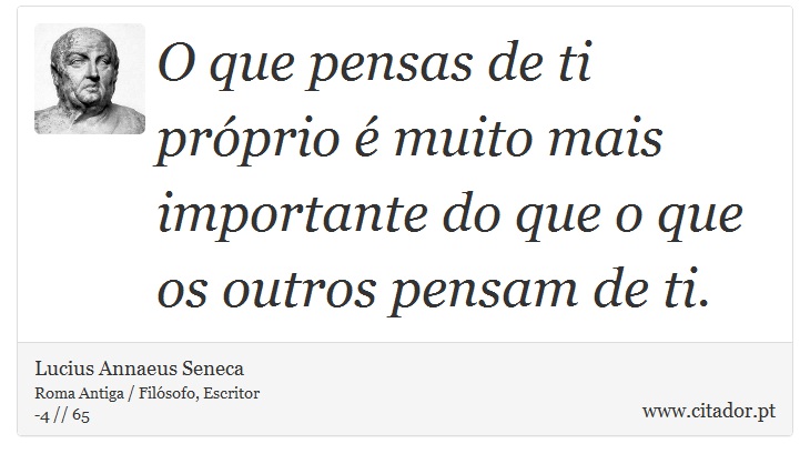 O que pensas de ti próprio é muito mais importante do que o que os outros pensam de ti. - Lucius Annaeus Seneca - Frases