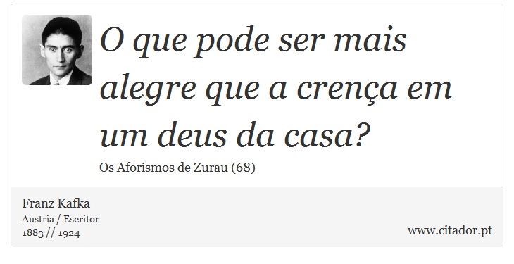 O que pode ser mais alegre que a crença em um deus da casa? - Franz Kafka - Frases